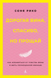 Дорогая вина, спасибо, но прощай: как избавиться от чувства вины и жить полноценной жизнью