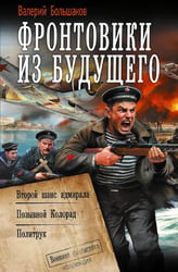 Фронтовики из будущего: Второй шанс адмирала. Позывной Колорад. Политрук: сборник