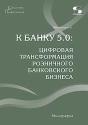 К Банку 5.0: цифровая трансформация розничного банковского бизнеса: монография