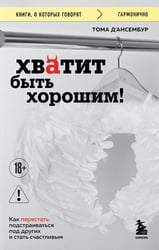 Хватит быть хорошим! Как перестать подстраиваться под других и стать счастливым