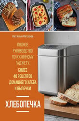 Хлебопечка. Полное руководство по кухонному гаджету. Более 40 рецептов домашнего хлеба и выпечки