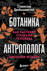 Ботаника антрополога. Как растения создали человека. Цветочки-ягодки