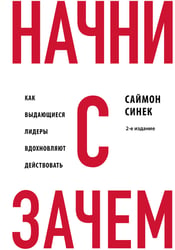 Начни с "Зачем?" Как выдающиеся лидеры вдохновляют действовать. 2-е издание