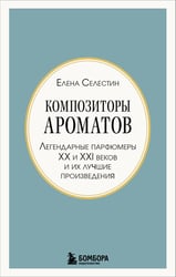Композиторы ароматов. Легендарные парфюмеры ХХ и XXI веков и их лучшие произведения (мини-формат)
