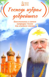 Господь избрал добрейшего: Повествование о святом патриархе Тихоне для семейного чтения
