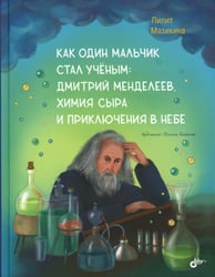 Как один мальчик стал ученым: Дмитрий Меделеев, химия сыра и приключения в небе