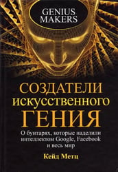 Создатели искусственного гения. О бунтарях, которые наделили интеллектом Google, Facebook и весь мир