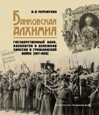 Банковская алхимия: Государственный Банк, идеология и денежная эмиссия в Гражданской войне 19171920