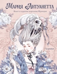 Мария Антуанетта. Взлет и падение королевы Франции (с иллюстрациями Loputyn)