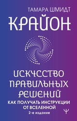 Крайон. Искусство правильных решений. Как получать инструкции от Вселенной. 2-е издание