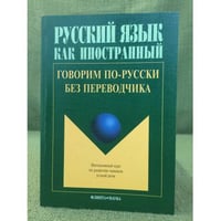 Говорим по-русски без переводчика: Интенсивный курс по развитию навыков устной речи.