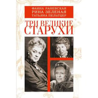 Три великие старухи. Фаина Раневская, Рина Зеленая, Татьяна Пельтцер