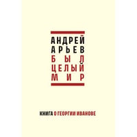 Был целый мир: Книга о Георгии Иванове