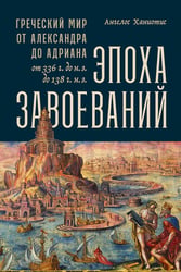 Эпоха завоеваний. Греческий мир от Александра до Адриана (336 г. до н.э. — 138 г. н.э.)