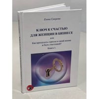 Ключ к счастью для Женщин в бизнесе, или как преодолеть стрессы в своей жизни и быть счастливой? Книга 1