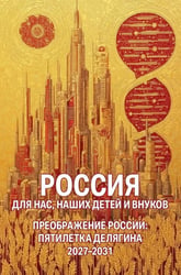 Россия для нас, наших детей и внуков. Преображение России: пятилетка Делягна 2027-2031