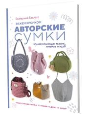Вяжем крючком авторские сумки. Полная коллекция техник, приемов и идей