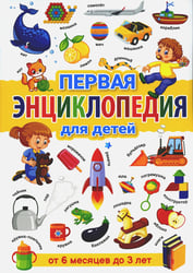 Первая энциклопедия для детей от 6 месяцев до 3 лет