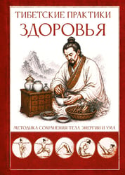 Тибетские практики здоровья. Методика сохранения тела, энергии и ума