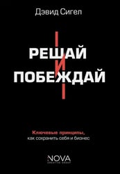 Решай и побеждай. Как принимать сильные решения, сохраняя себя и бизнес
