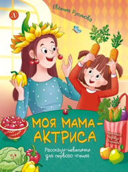 Моя мама - актриса!: рассказы-невелички для первого чтения