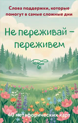 Не переживай - переживем. Слова поддержки, которые помогут в самые сложные дни (40 метафорических карт)