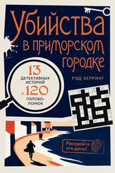 Раскройте это дело!. Убийства в приморском городке: 13 детективных историй и 120 головоломок