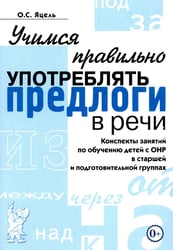 Учимся правильно употреблять предлоги в речи: конспекты занятий по обучению детей с ОНР в старшей и подготовительной группах