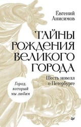 Тайны рождения великого города. Шесть новелл о Петербурге