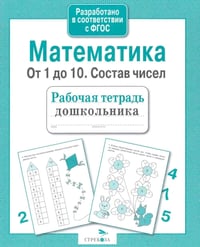 Математика. От 1 до 10. Состав чисел. Рабочая тетрадь дошкольника