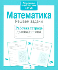 Математика. Решаем задачи. Рабочая тетрадь дошкольника