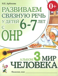 Развиваем связную речь у детей 6-7 лет с ОНР. Альбом 3. Мир человека
