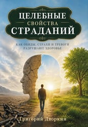Целебные свойства страданий. Как обиды, страхи и тревоги разрушают здоровье