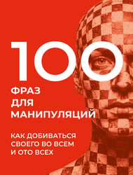 100 фраз для манипуляций. Как добиваться своего во всем и ото всех