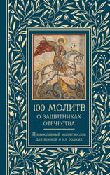 100 молитв о защитниках Отечества. Православный молитвослов для воинов и их родных