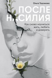 После насилия. Как снова научиться жить, любить и доверять