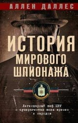История мирового шпионажа. Легендарный шеф ЦРУ о суперагентах всех времен и народов