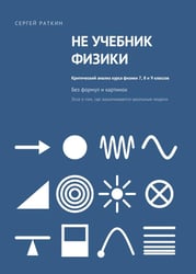 Не учебник физики. Критический анализ курса физики 7,8 и 9 классов