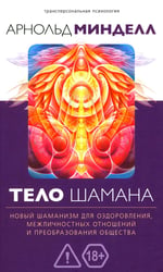 Тело шамана. Новый шаманизм для оздоровления, межличностных отношений и преобразований общества. 3-е изд., испр