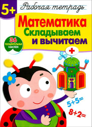 Математика. Складываем и вычитаем. Рабочая тетрадь с наклейками
