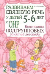 Развиваем связную речь у детей 5-6 лет с ОНР. Конспекты подгрупповых занятий логопеда. Методическое пособие