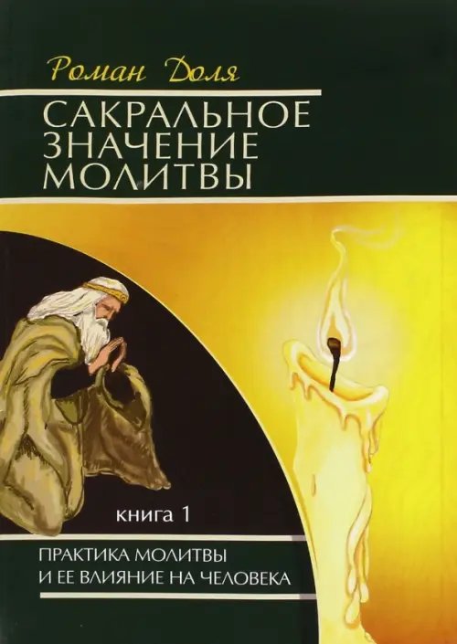 Обложка книги «Сакральное значение молитвы. Практика молитвы и ее влияние на человека. Книга 1» — Доля Роман Васильевич, ISBN 9785000534731