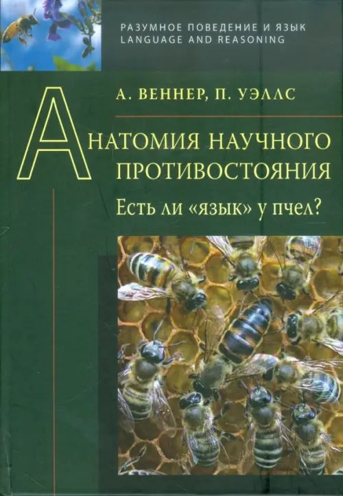 Обложка книги «Анатомия научного противостояния. Есть ли "язык" у пчел?» — Веннер Адриан, Уэллс Патрик, ISBN 9785955104911