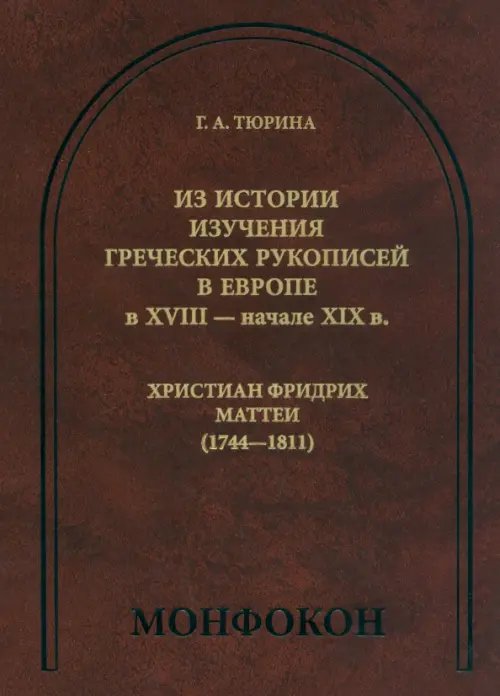 Обложка книги «Из истории изучения греческих рукописей в Европе в XVIII - начале XIX в. Христиан Фридрих Маттеи» — Тюрина Галина Андреевна, ISBN 9785955105857