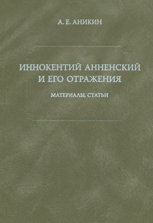 Обложка книги «Иннокентий Анненский и его отражения: Материалы. Статьи» — Аникин Александр Евгеньевич, ISBN 9785955104720