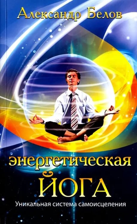 Обложка книги «Энергетическая йога. Уникальная система самоисцеления» — Белов Александр Иванович, ISBN 9785000532706