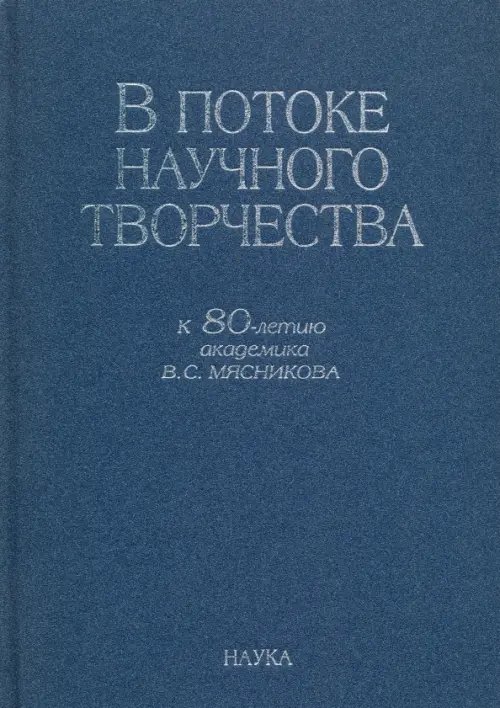 Обложка книги «В потоке научного творчества. К 80-летию академика В.С. Мясникова» — Алпатов Владимир Михайлович, Алаев Леонид Борисович, Бокщанин Алексей Анатольевич, ISBN 9785020376526