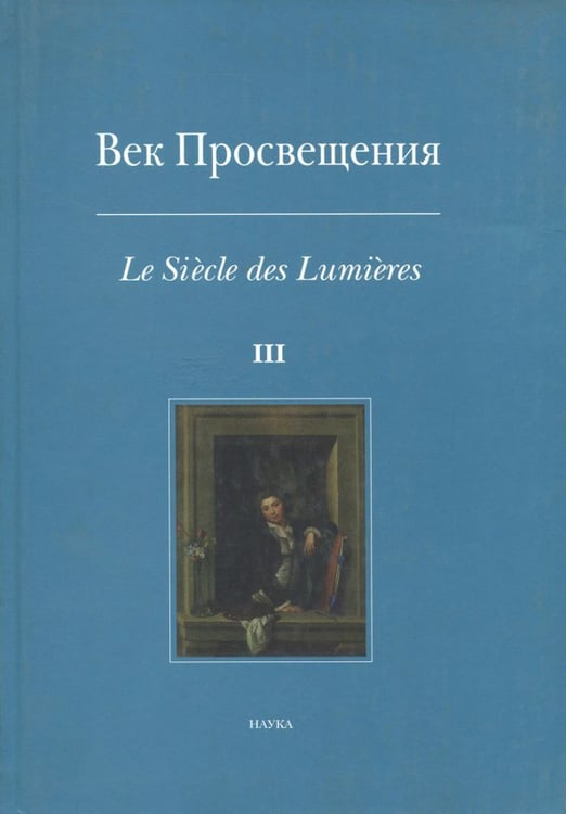 Обложка книги «Век Просвещения. Выпуск 3. Западноевропейское искусство в России XVIII века. Тексты, коллекции» — Андросов Сергей Олегович, Вольфцун Людмила Борисовна, Гроссэггер Элизабет, ISBN 9785020375949