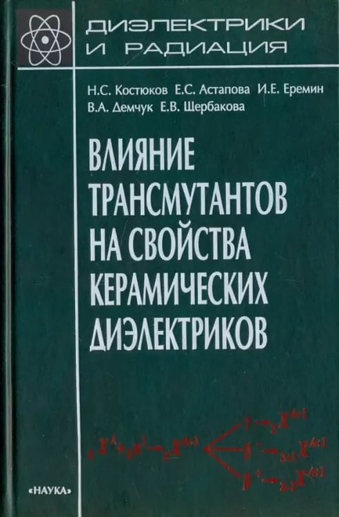 Обложка книги «Диэлектрики и радиация. В 8 книгах. Книга 7. Влияние трансмутантов на свойства керамических диэлектр» — Костюков Николай Сергеевич, Астапова Елена Степановна, Еремин Илья Евгеньевич, ISBN 9785020342859