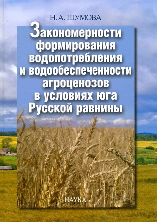 Обложка книги «Закономерности формирования водопотребления и водообеспеченности агроценозов в условиях юга Рус.равн» — Шумова Надежда Афанасьевна, ISBN 9785020369658